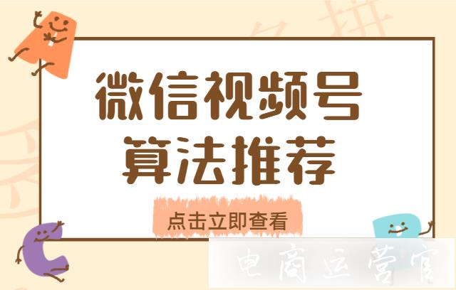 微信視頻號(hào)的推薦機(jī)制是什么?微信視頻號(hào)的算法推薦